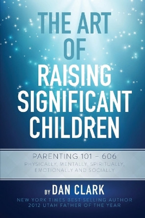 The Art of Raising Significant Children by Dan Clark 9781630729271