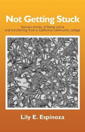 Not Getting Stuck: Success Stories of being Latina and Transferring from a California Community College by Lily E Espinoza 9781631320392