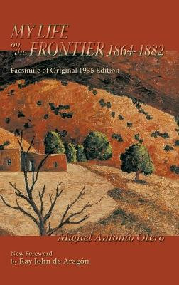 My Life on the Frontier, 1864-1882: Facsimile of Original 1935 Edition; New Foreword by Ray John de Aragon by Miguel Antonio Otero 9781632935106