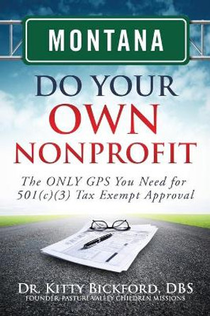 Montana Do Your Own Nonprofit: The Only GPS You Need for 501c3 Tax Exempt Approval by Dr Kitty Bickford 9781633080560