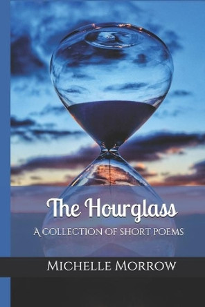 The hourglass: A collection of short poems by Michelle Morrow 9781728685212