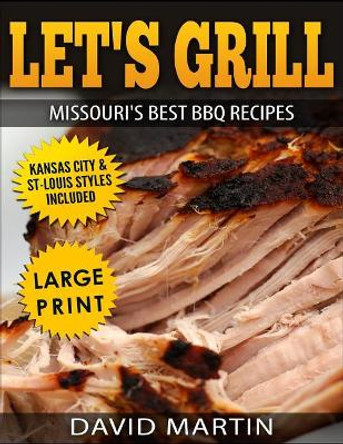 Let's Grill Missouri's Best BBQ Recipes ***Large Print Edition***: Includes Kansas City and St-Louis Barbecue Styles by David Martin 9781729037171