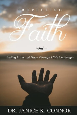 Propelling Faith: Finding Faith and Hope Through Life's Challenges by Janice K Connor 9781733281102