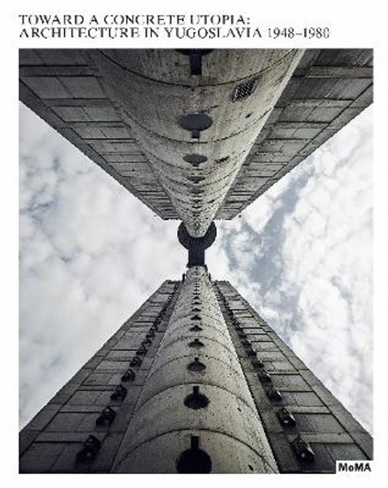 Toward a Concrete Utopia: Architecture in Yugoslavia, 1948-1980 by Martino Stierli