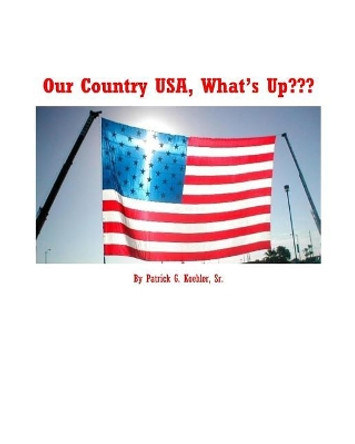 Our Country USA, What's Up: How this country has fallen away from GOD. by Patrick G Koehler Sr 9781729583050