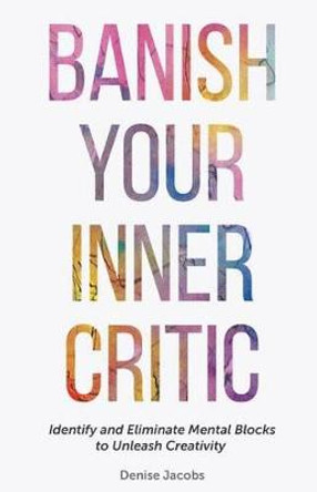 Banish Your Inner Critic: Silence the Voice of Self-Doubt to Unleash Your Creativity and Do Your Best Work by Denise Jacobs