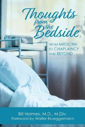 Thoughts from the Bedside: From Medicine to Chaplaincy and Beyond by Bill Holmes 9781635280326