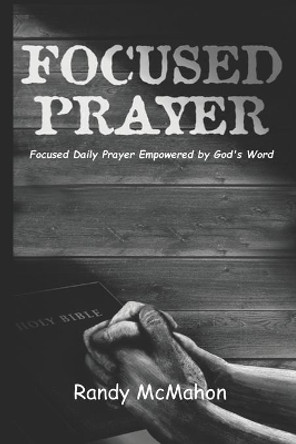 Focused Prayer: Daily Prayer Empowered by God's Word by Randy McMahon 9781732086814