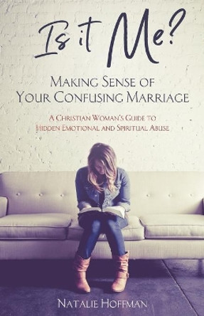 Is It Me? Making Sense of Your Confusing Marriage: A Christian Woman's Guide to Hidden Emotional and Spiritual Abuse by Natalie Hoffman 9781732894303