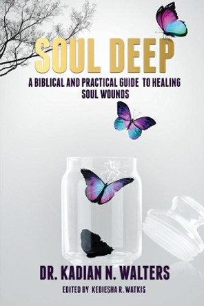 Soul Deep: A Biblical and Practical Guide to Healing Soul Wounds by Kadian N Walters 9781733299404