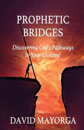 Prophetic Bridges - Discovering God's Pathways to Your Destiny! by David Mayorga 9781733317450