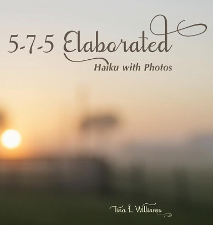 5-7-5 Elaborated: Haiku with Photos by Tina L Williams 9781733585309