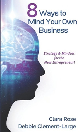 8 Ways To Mind Your Own Business: Strategy & Mindset for the New Entrepreneur by Debbie Clement-Large 9781734426335