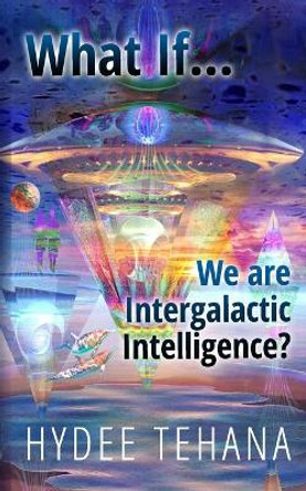 What If...We Are Intergalactic Intelligence? by Hydee Tehana 9781735583648