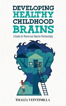 Developing Healthy Childhood Brains: A Guide for Parent and Teacher Partnerships by Thalia Veintimilla 9781736873427