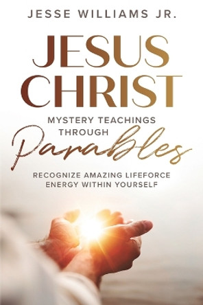 Jesus Christ Mystery Teachings Through Parables by Jesse Williams 9781737792611