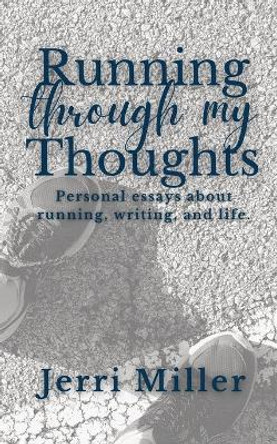 Running Through My Thoughts: Personal essays about running, writing, and life. by Jerri Miller 9781737961901