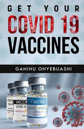 Get Your Covid 19 Vaccines by Ganihu Onyebuashi 9781739993047