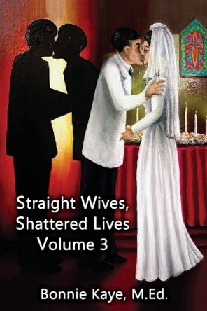 Straight Wives, Shattered Lives Volume 3: True Stories of Women Married to Gay & Bisexual Men by Bonnie Kaye 9781771434607