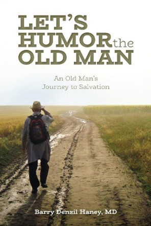 Let's Humor the Old Man: An Old Man's Journey to Salvation by Barry Denzil Haney 9781637693827