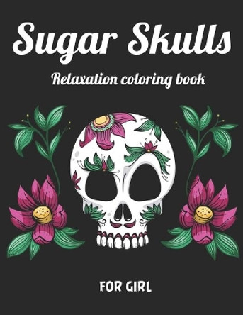 Sugar Skull Relaxation Coloring Book for Girl: Best Coloring Book with Beautiful Gothic Women, Fun Skull Designs and Easy Patterns for Relaxation by Masab Press House 9781660646562