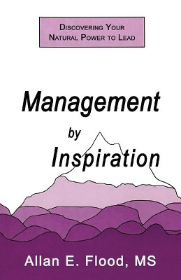 Management by Inspiration: Discovering Your Natural Power to Lead by Allan E Flood 9781771434232