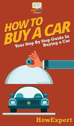 How To Buy a Car: Your Step By Step Guide In Buying a Car by Howexpert 9781647585884