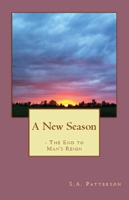 A New Season: The End to Man's Reign by S a Patterson 9781643731575