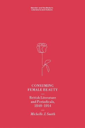 Consuming Female Beauty: British Literature and Periodicals, 1840-1914 by Michelle Smith 9781474470100