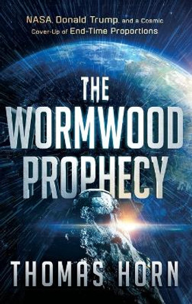 Wormwood Prophecy: NASA, Donald Trump, and a Cosmic Cover-Up of End-Time Proportions by Thomas Horn 9781636411965