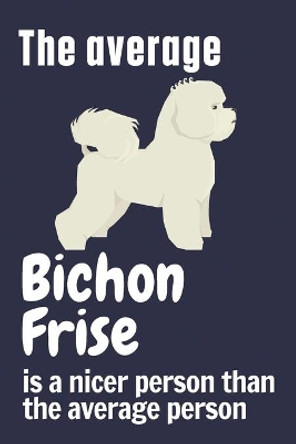 The average Bichon Frise is a nicer person than the average person: For Bichon Frise Dog Fans by Wowpooch Press 9781658901529