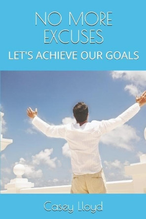 No More Excuses: Let's Achieve Our Goals by Casey R Lloyd 9781672376204