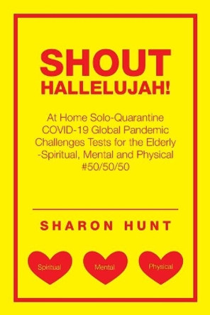 Shout Hallelujah!: At Home Solo-Quarantine Covid-19 Global Pandemic Challenges Tests for the Elderly -Spiritual, Mental and Physical #50/50/50 by Sharon Hunt 9781663221216