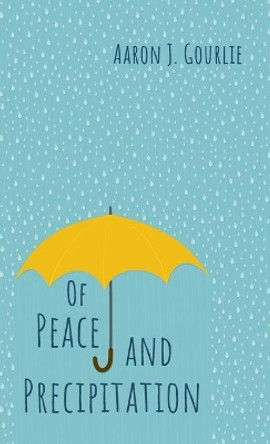 Of Peace and Precipitation by Aaron J Gourlie 9781666710991