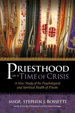 Priesthood in a Time of Crisis: A New Study of the Psychological and Spiritual Health of Priests by Stephen J Rossetti 9781646802081