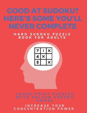 Good at Sudoku? Here's some you'll never complete - Hard Sudoku Puzzle Book for Adults: Large Print Puzzles with Solved Sudoku Games -: Fun & Fitness your brain by Sudoku Puzzle Books 9781671650428