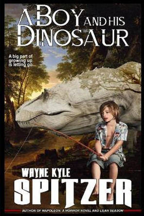 A Boy and His Dinosaur: A big part of growing up is letting go ... by Wayne Kyle Spitzer 9781672485982