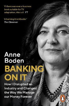 BANKING ON IT: How I Disrupted an Industry and Changed the Way We Manage our Money Forever by Anne Boden