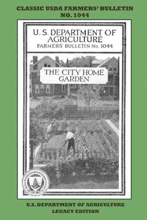 The City Home Garden (Legacy Edition): The Classic USDA Farmers' Bulletin No. 1044 With Tips And Traditional Methods In Sustainable Gardening And Permaculture by U S Department of Agriculture 9781643891422