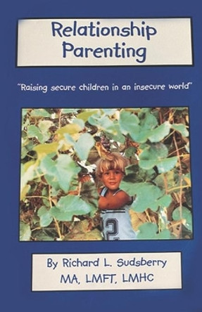 Relationship Parenting: &quot;Raising Secure Children in an Insecure World&quot; by Richard L Sudsberry Ma 9781677221042