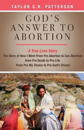 God's Answer to Abortion: A True Love Story by Taylor C R Patterson 9781685563844