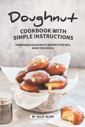 Doughnut Cookbook with Simple Instructions: Homemade Doughnuts Recipes That Will Make You Drool by Allie Allen 9781686488238