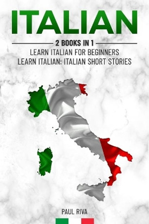 Italian: 2 Books in 1: Learn Italian For Beginners, Learn Italian: Italian Short Stories by Paul Riva 9781688001077