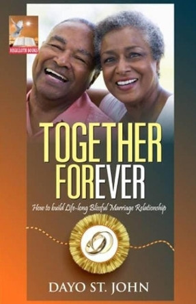 Together Forever: How to build Life-long Blissful Marriage Relationship by Dayo St John 9781689547284