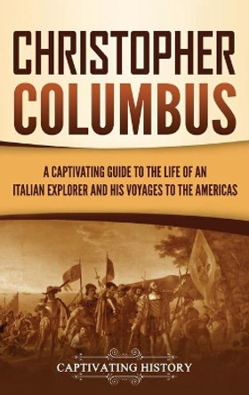 Christopher Columbus: A Captivating Guide to the Life of an Italian Explorer and His Voyages to the Americas by Captivating History 9781647489465