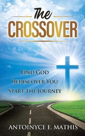 The Crossover: Find God, Rediscover You, Start the Journey by Antoinyce E Mathis 9781648715051