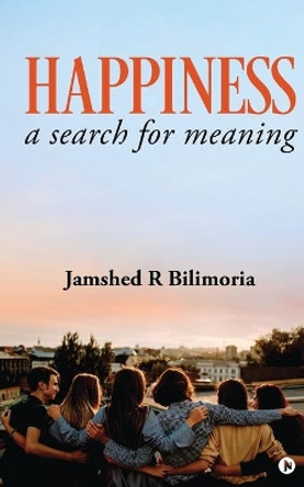 Happiness: a search for meaning by Jamshed R Bilimoria 9781684666171