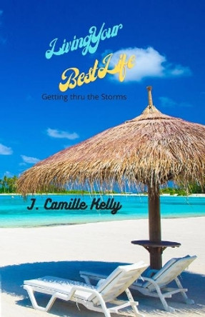 Living Your Best Life: Getting Thru The Storms by J Camille Kelly 9781688599741