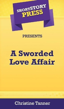 Short Story Press Presents A Sworded Love Affair by Christine Tanner 9781648912696