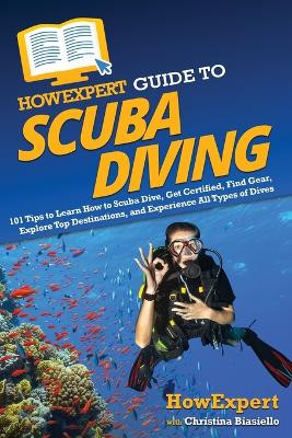 HowExpert Guide to Scuba Diving: 101 Tips to Learn How to Scuba Dive, Get Certified, Find Gear, Explore Top Destinations, and Experience All Types of Dives by Howexpert 9781648919480